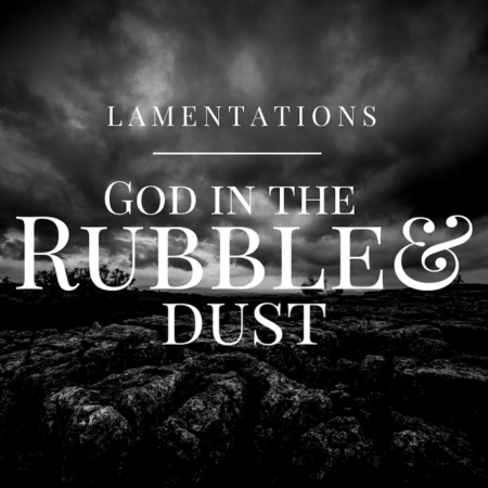 God in the Rubble and Dust – Lamentations – Part 1