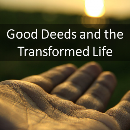 Good Deeds and the Transformed Life